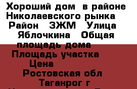 Хороший дом  в районе Николаевского рынка  › Район ­ ЗЖМ › Улица ­ Яблочкина › Общая площадь дома ­ 60 › Площадь участка ­ 3 › Цена ­ 2 500 000 - Ростовская обл., Таганрог г. Недвижимость » Дома, коттеджи, дачи продажа   